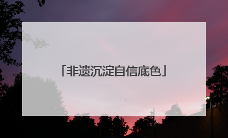 非遗沉淀自信底色