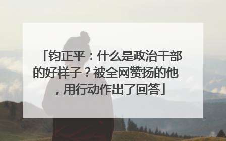 钧正平：什么是政治干部的好样子？被全网赞扬的他，用行动作出了回答