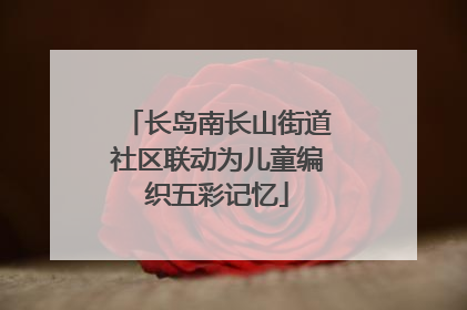 长岛南长山街道社区联动为儿童编织五彩记忆