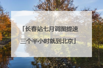 长春站七月调图提速 三个半小时就到北京