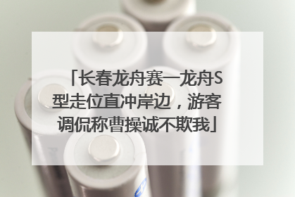 长春龙舟赛一龙舟S型走位直冲岸边，游客调侃称曹操诚不欺我