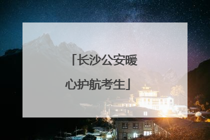 长沙公安暖心护航考生