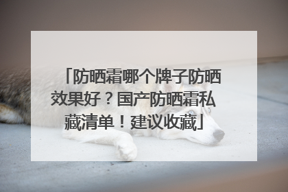 防晒霜哪个牌子防晒效果好？国产防晒霜私藏清单！建议收藏