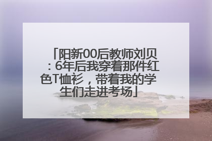 阳新00后教师刘贝：6年后我穿着那件红色T恤衫，带着我的学生们走进考场