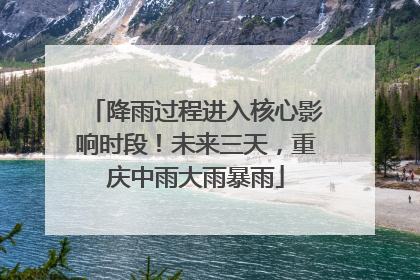 降雨过程进入核心影响时段！未来三天，重庆中雨大雨暴雨