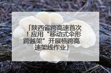陕西省跨高速首次！应用“移动式伞形跨越架”开展横跨高速架线作业