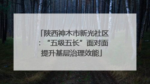 陕西神木市新光社区：“五级五长”面对面 提升基层治理效能