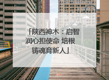 陕西神木：启智润心担使命 培根铸魂育新人