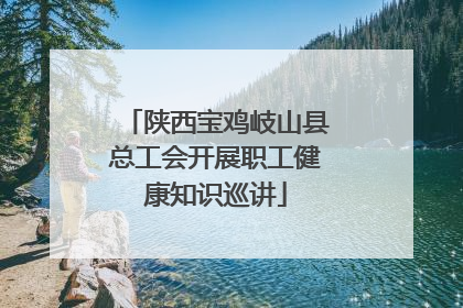 陕西宝鸡岐山县总工会开展职工健康知识巡讲