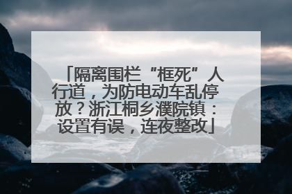 隔离围栏“框死”人行道，为防电动车乱停放？浙江桐乡濮院镇：设置有误，连夜整改