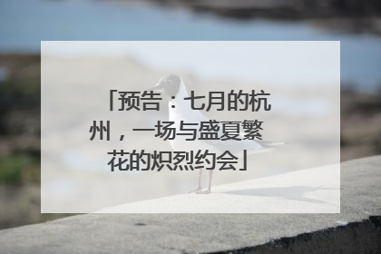 预告：七月的杭州，一场与盛夏繁花的炽烈约会