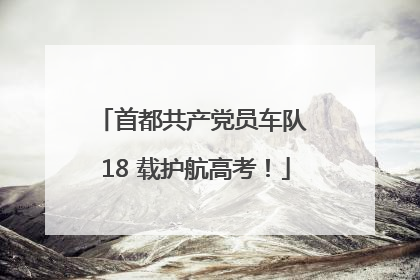 首都共产党员车队 18 载护航高考！