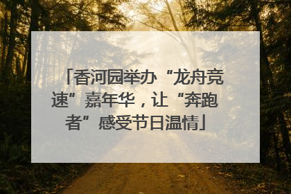 香河园举办“龙舟竞速”嘉年华，让“奔跑者”感受节日温情