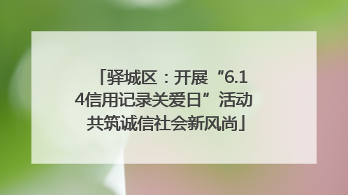 驿城区：开展“6.14信用记录关爱日”活动 共筑诚信社会新风尚