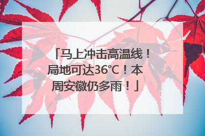 马上冲击高温线！局地可达36℃！本周安徽仍多雨！