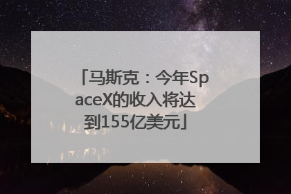 马斯克：今年SpaceX的收入将达到155亿美元