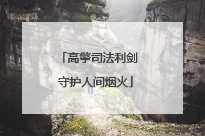高擎司法利剑 守护人间烟火