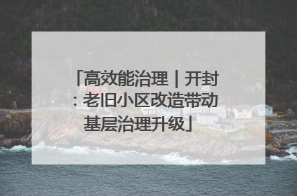 高效能治理｜开封：老旧小区改造带动基层治理升级