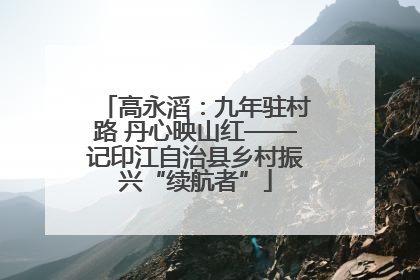 高永滔：九年驻村路 丹心映山红——记印江自治县乡村振兴“续航者”
