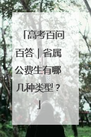 高考百问百答｜省属公费生有哪几种类型？