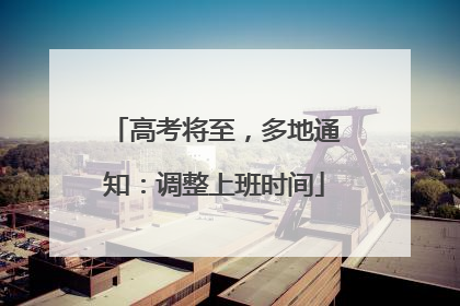 高考将至，多地通知：调整上班时间