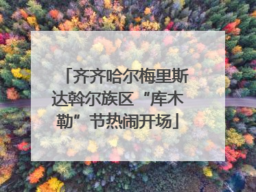 齐齐哈尔梅里斯达斡尔族区“库木勒”节热闹开场