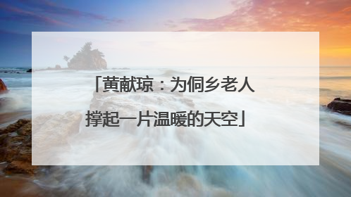 黄献琼：为侗乡老人撑起一片温暖的天空