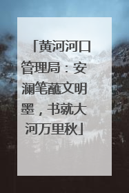 黄河河口管理局：安澜笔蘸文明墨，书就大河万里秋
