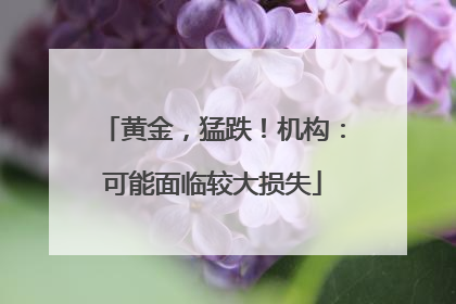 黄金，猛跌！机构：可能面临较大损失