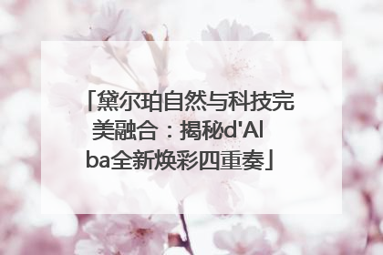 黛尔珀自然与科技完美融合：揭秘d'Alba全新焕彩四重奏