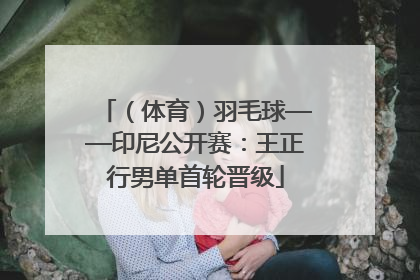 （体育）羽毛球——印尼公开赛：王正行男单首轮晋级