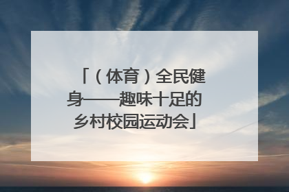（体育）全民健身——趣味十足的乡村校园运动会