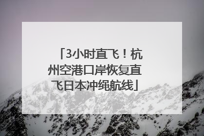 3小时直飞！杭州空港口岸恢复直飞日本冲绳航线