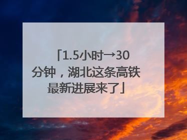 1.5小时→30分钟，湖北这条高铁最新进展来了