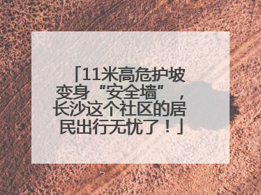 11米高危护坡变身“安全墙”，长沙这个社区的居民出行无忧了！