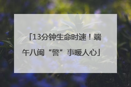 13分钟生命时速！端午八闽“警”事暖人心