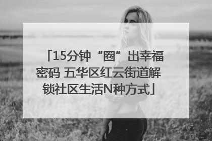 15分钟“圈”出幸福密码 五华区红云街道解锁社区生活N种方式