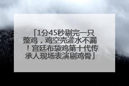 1分45秒剔完一只整鸡，鸡空壳灌水不漏！宫廷布袋鸡第十代传承人现场表演剔鸡骨