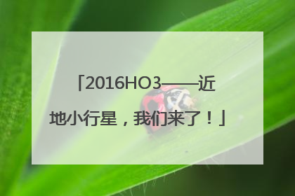 2016HO3——近地小行星，我们来了！
