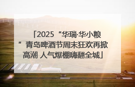 2025“华瑞·华小粮”青岛啤酒节周末狂欢再掀高潮 人气爆棚嗨翻全城