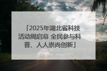 2025年湖北省科技活动周启幕 全民参与科普、人人崇尚创新