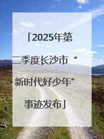 2025年第二季度长沙市“新时代好少年”事迹发布