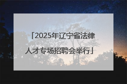 2025年辽宁省法律人才专场招聘会举行