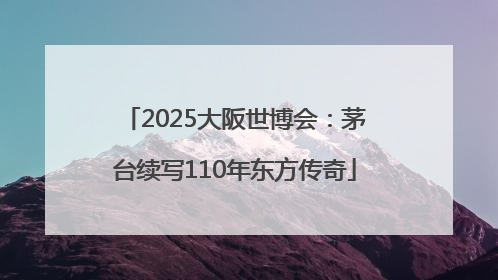 2025大阪世博会：茅台续写110年东方传奇