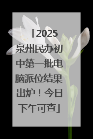 2025泉州民办初中第一批电脑派位结果出炉！今日下午可查