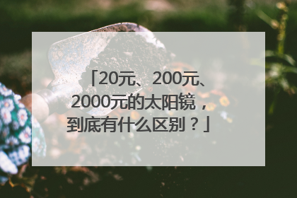 20元、200元、2000元的太阳镜，到底有什么区别？