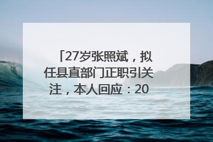 27岁张照斌，拟任县直部门正职引关注，本人回应：2019年选调生，此前负责公文相关工作