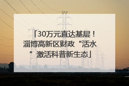 30万元直达基层！淄博高新区财政“活水”激活科普新生态