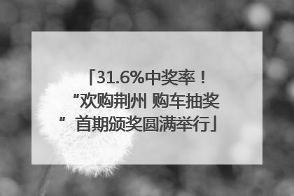 31.6%中奖率！“欢购荆州 购车抽奖”首期颁奖圆满举行