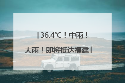 36.4℃！中雨！大雨！即将抵达福建